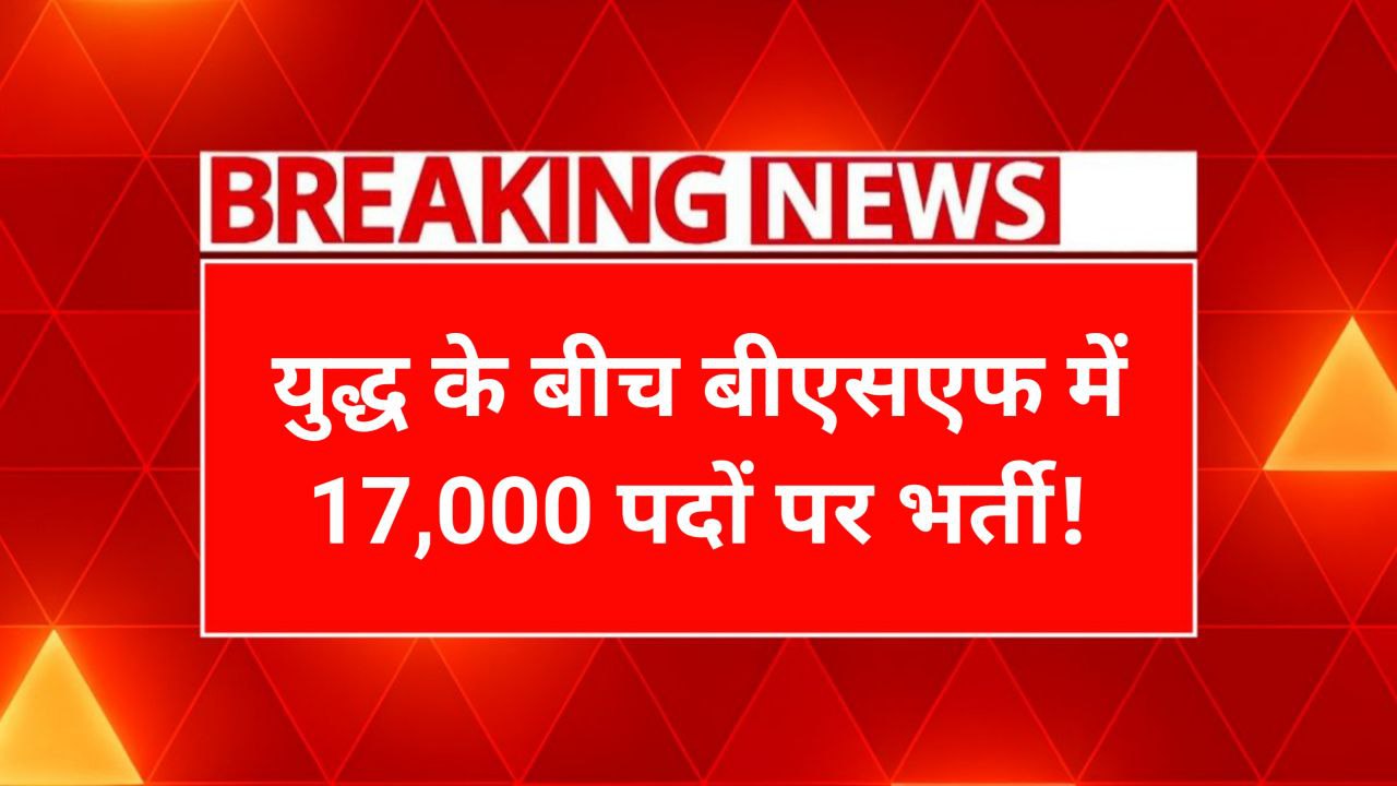 Breaking News BSF Recruitment for 17,000 Posts Amid War Tensions